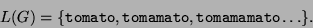 \begin{displaymath}L(G)=\{ {\tt tomato}, {\tt tomamato}, {\tt tomamamato} \ldots \}.\end{displaymath}