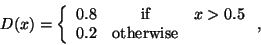 \begin{displaymath}D(x)=\left\{\begin{array}{rcl} 0.8&\mbox{ if }&x>0.5\\
0.2&\mbox{otherwise}&
\end{array}\right.,\end{displaymath}